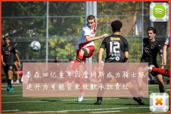 泰森回忆童年因詹姆斯成为骑士球迷并为可能冒犯致歉承担责任