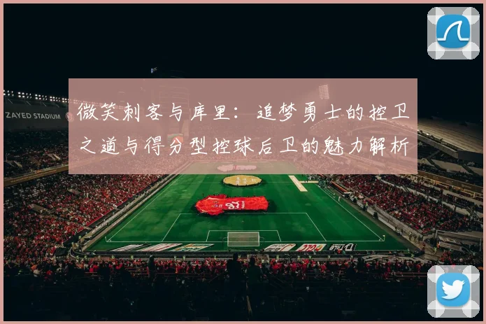 微笑刺客与库里：追梦勇士的控卫之道与得分型控球后卫的魅力解析