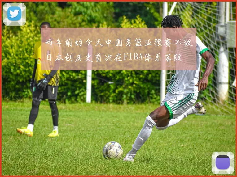 两年前的今天中国男篮亚预赛不敌日本创历史首次在FIBA体系落败