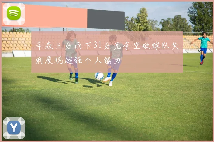 辛森三分雨下31分无奈空砍球队失利展现超强个人能力
