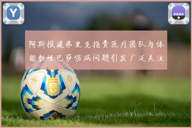 阿斯报道弗里克指责医疗团队与体能教练巴萨伤病问题引发广泛关注