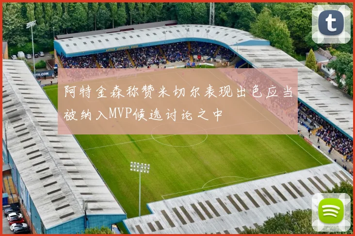 阿特金森称赞米切尔表现出色应当被纳入MVP候选讨论之中