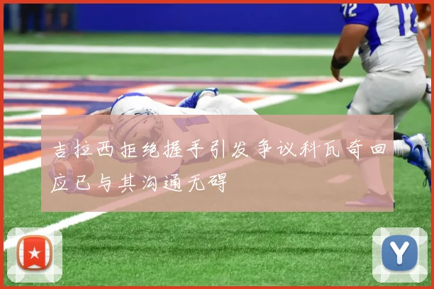 吉拉西拒绝握手引发争议科瓦奇回应已与其沟通无碍