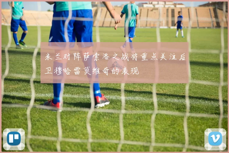 米兰对阵萨索洛之战将重点关注后卫穆哈雷莫维奇的表现