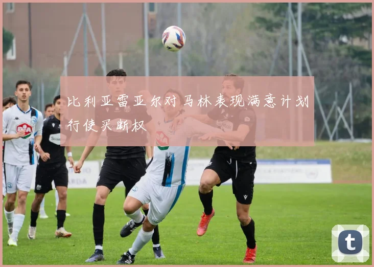 比利亚雷亚尔对马林表现满意计划行使买断权