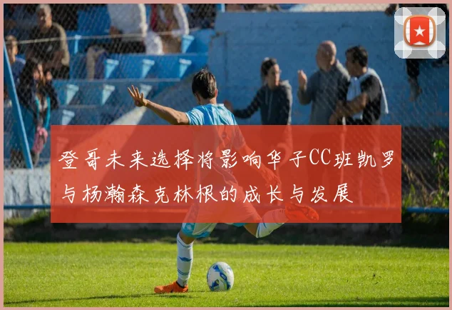 登哥未来选择将影响华子CC班凯罗与杨瀚森克林根的成长与发展