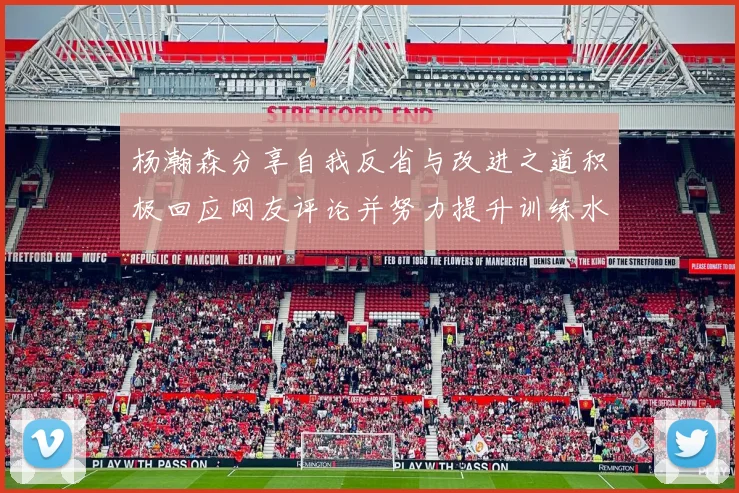 杨瀚森分享自我反省与改进之道积极回应网友评论并努力提升训练水平