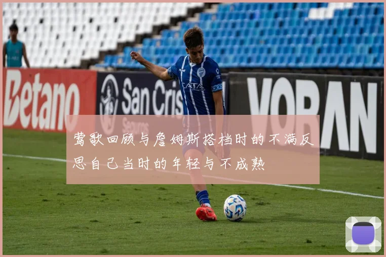 莺歌回顾与詹姆斯搭档时的不满反思自己当时的年轻与不成熟