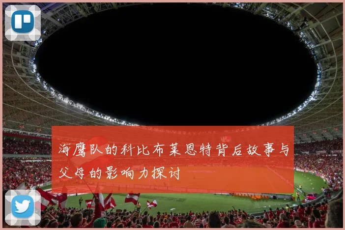 海鹰队的科比布莱恩特背后故事与父母的影响力探讨