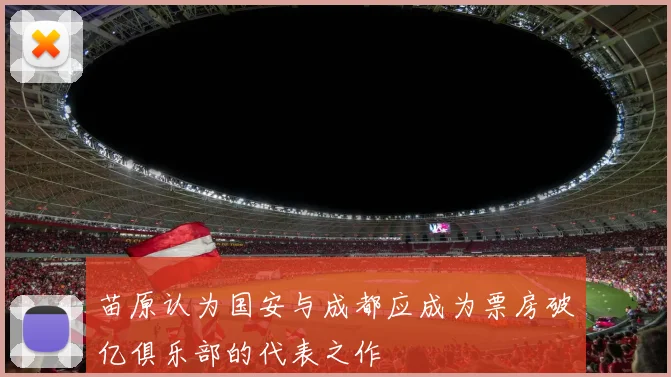 苗原认为国安与成都应成为票房破亿俱乐部的代表之作
