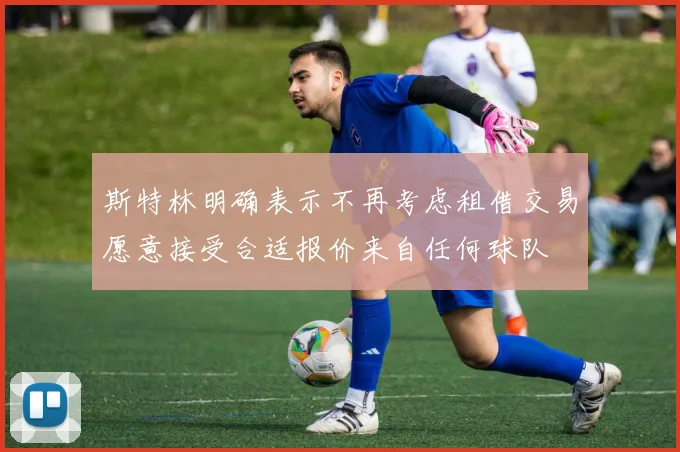 斯特林明确表示不再考虑租借交易愿意接受合适报价来自任何球队