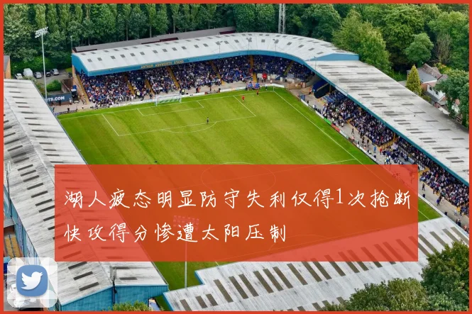 湖人疲态明显防守失利仅得1次抢断快攻得分惨遭太阳压制