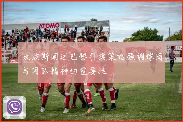 坎波斯阐述巴黎引援策略强调球商与团队精神的重要性